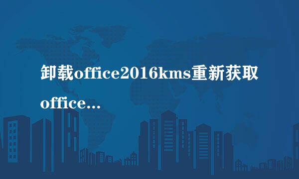 卸载office2016kms重新获取office安装密钥窗口