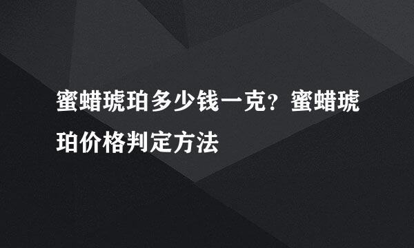 蜜蜡琥珀多少钱一克?蜜蜡琥珀价格判定方法