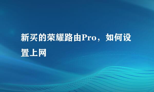 新买的荣耀路由Pro,如何设置上网