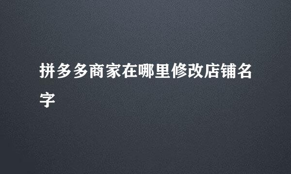 拼多多商家在哪里修改店铺名字