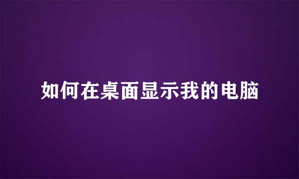 如何在桌面显示我的电脑