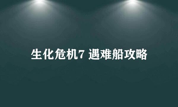 生化危机7 遇难船攻略
