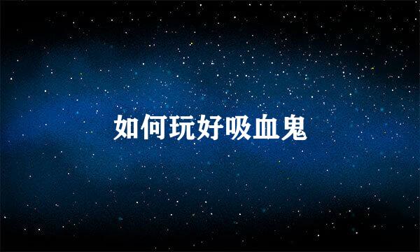 如何玩好吸血鬼