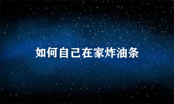 如何自己在家炸油条