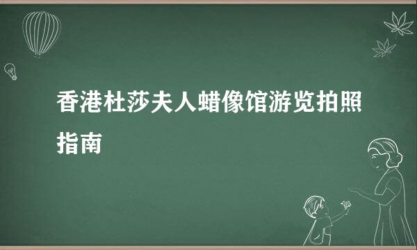 香港杜莎夫人蜡像馆游览拍照指南