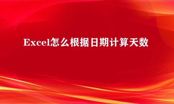 Excel怎么根据日期计算天数