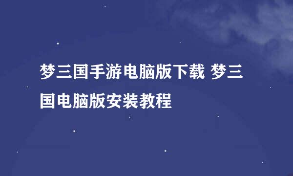 梦三国手游电脑版下载 梦三国电脑版安装教程