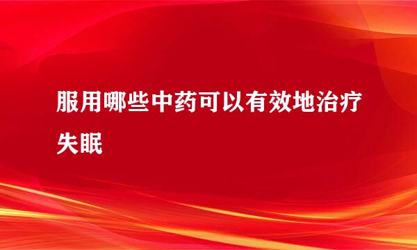 服用哪些中药可以有效地治疗失眠