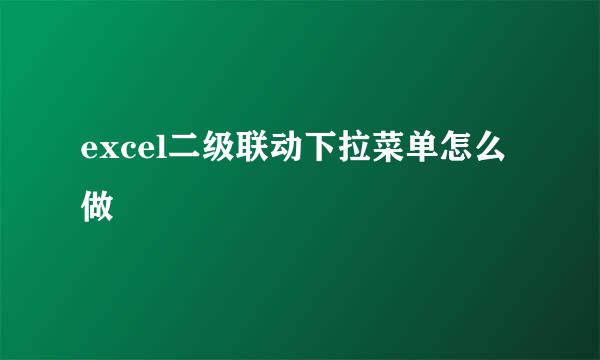 excel二级联动下拉菜单怎么做