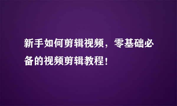 新手如何剪辑视频,零基础必备的视频剪辑教程!