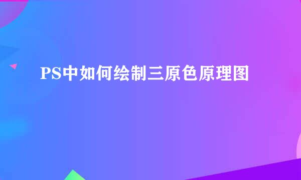 PS中如何绘制三原色原理图
