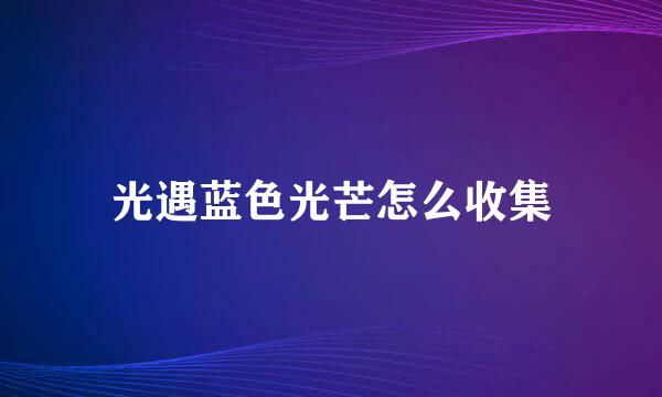 光遇蓝色光芒怎么收集