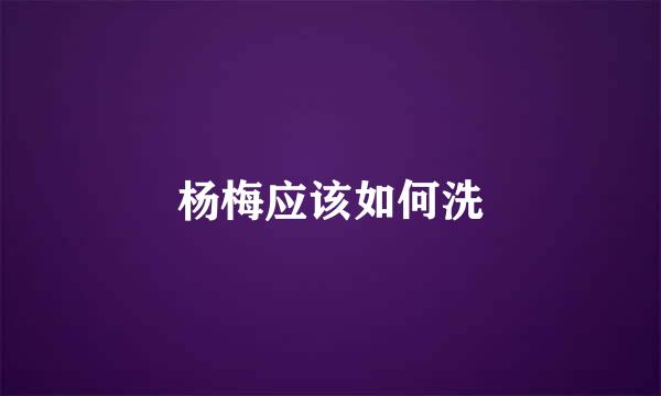 杨梅应该如何洗
