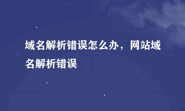 域名解析错误怎么办,网站域名解析错误