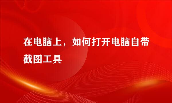 在电脑上，如何打开电脑自带截图工具