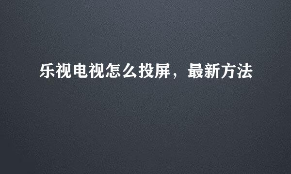 乐视电视怎么投屏，最新方法