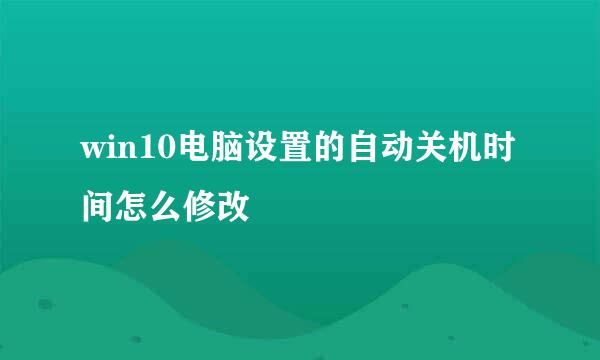 win10电脑设置的自动关机时间怎么修改