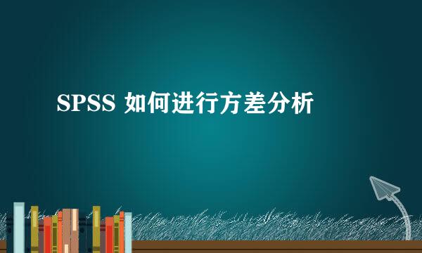 SPSS 如何进行方差分析