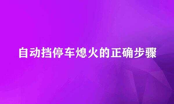 自动挡停车熄火的正确步骤