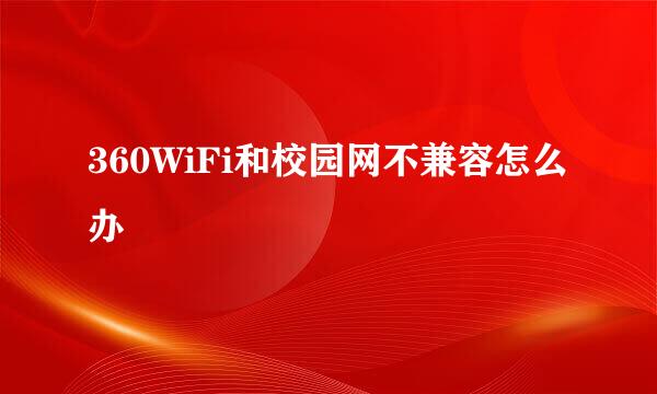 360WiFi和校园网不兼容怎么办