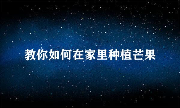 教你如何在家里种植芒果