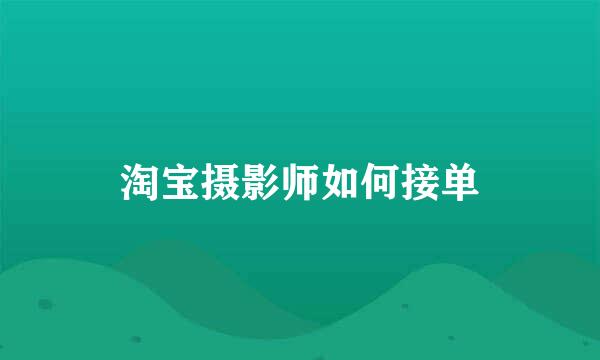 淘宝摄影师如何接单