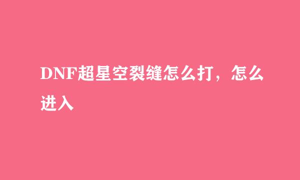 DNF超星空裂缝怎么打，怎么进入
