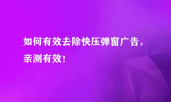 如何有效去除快压弹窗广告，亲测有效！