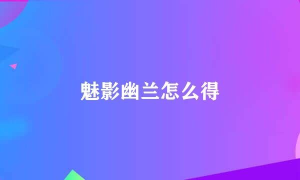 魅影幽兰怎么得