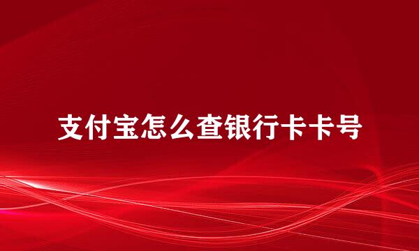 支付宝怎么查银行卡卡号
