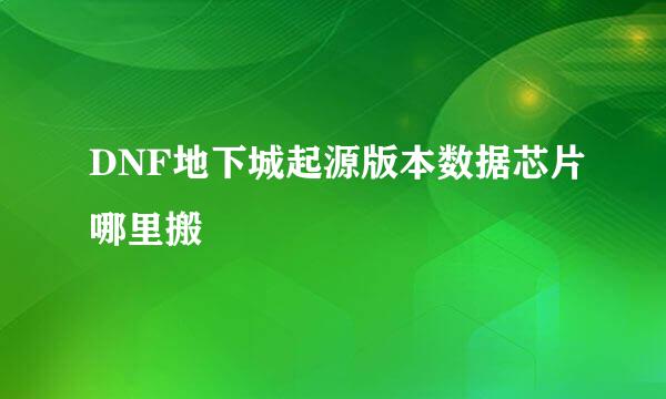 DNF地下城起源版本数据芯片哪里搬