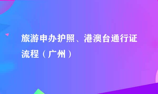 旅游申办护照、港澳台通行证流程（广州）