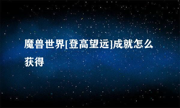 魔兽世界[登高望远]成就怎么获得