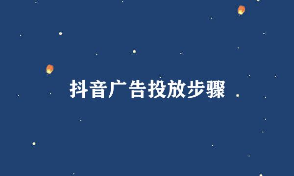 抖音广告投放步骤