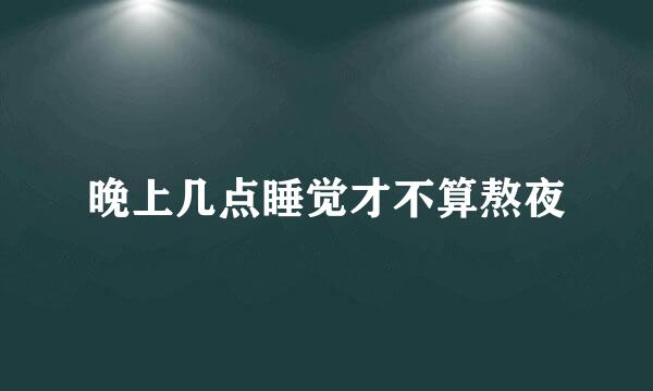 晚上几点睡觉才不算熬夜