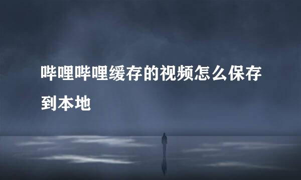 哔哩哔哩缓存的视频怎么保存到本地