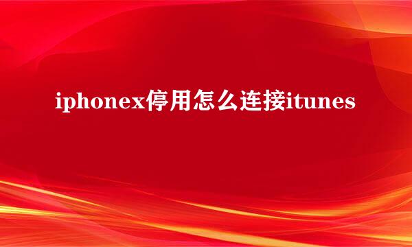 iphonex停用怎么连接itunes