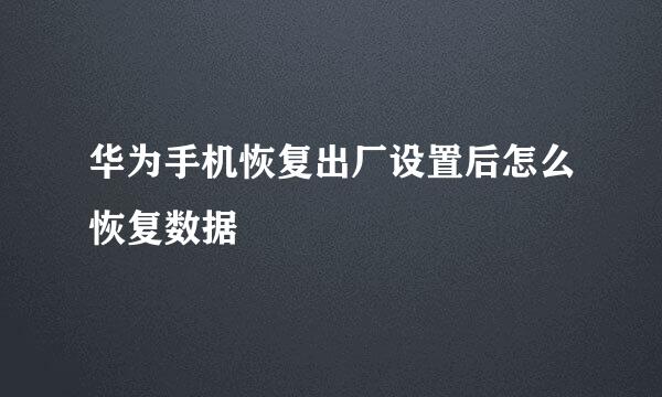 华为手机恢复出厂设置后怎么恢复数据
