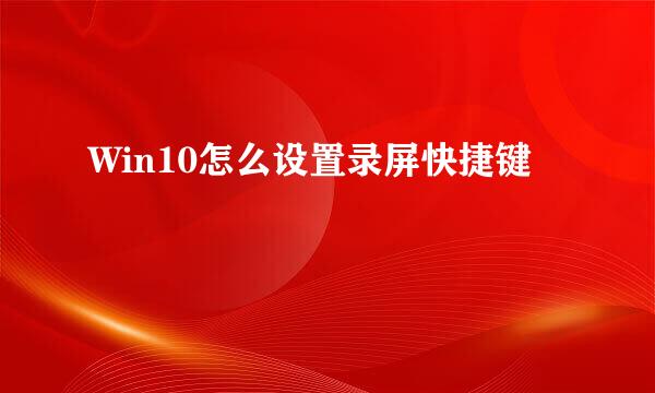 Win10怎么设置录屏快捷键