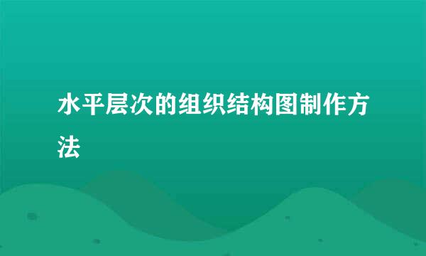 水平层次的组织结构图制作方法
