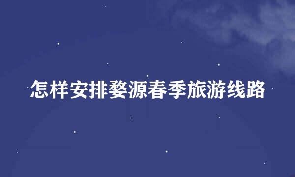 怎样安排婺源春季旅游线路