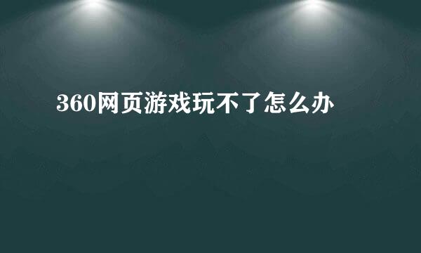 360网页游戏玩不了怎么办
