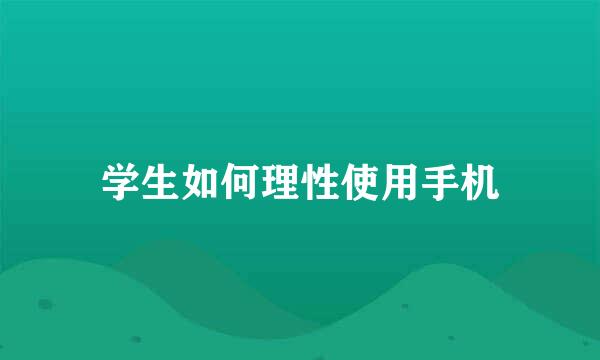 学生如何理性使用手机
