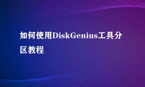 如何使用DiskGenius工具分区教程