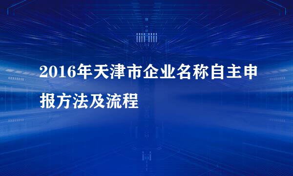2016年天津市企业名称自主申报方法及流程