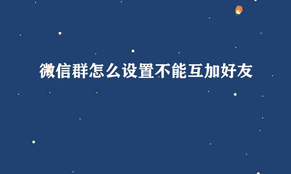 微信群怎么设置不能互加好友