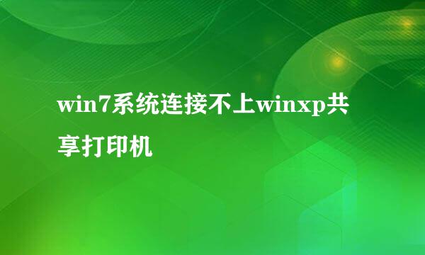 win7系统连接不上winxp共享打印机
