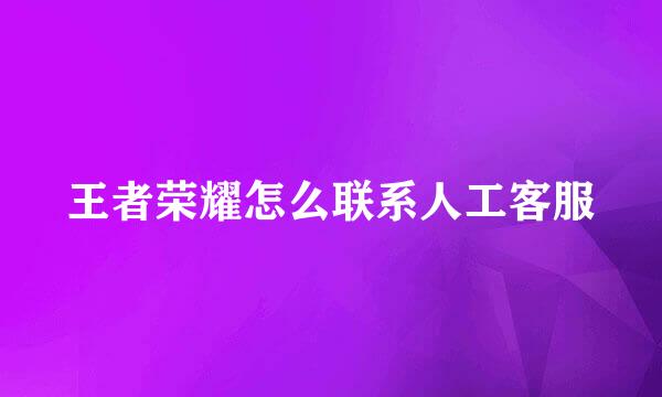 王者荣耀怎么联系人工客服