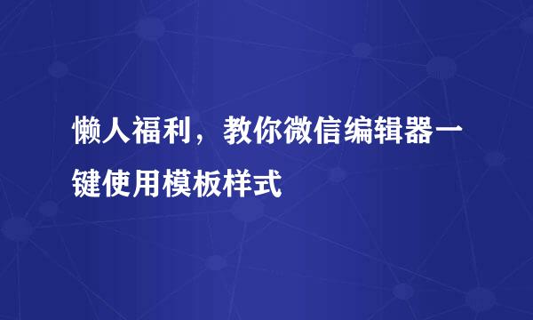 懒人福利，教你微信编辑器一键使用模板样式