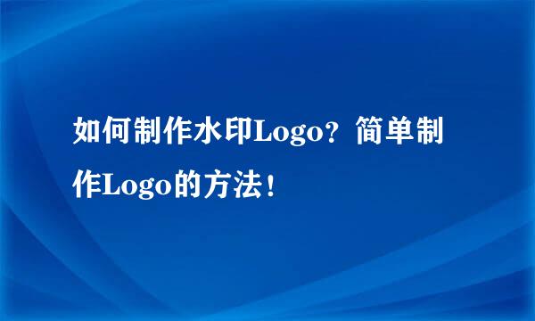 如何制作水印Logo？简单制作Logo的方法！